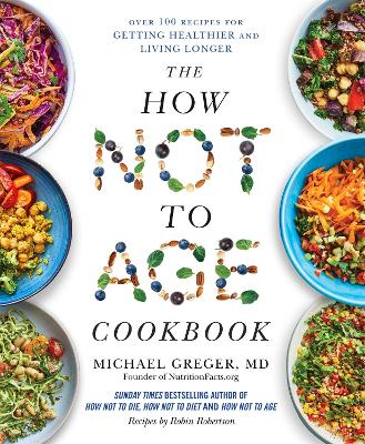 How Not to Age Cookbook: Over 100 Recipes for Getting Healthier and Living Longer