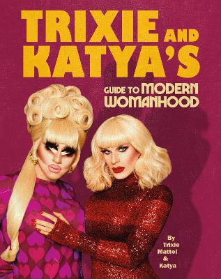 Trixie and Katyas Guide to Modern Womanhood