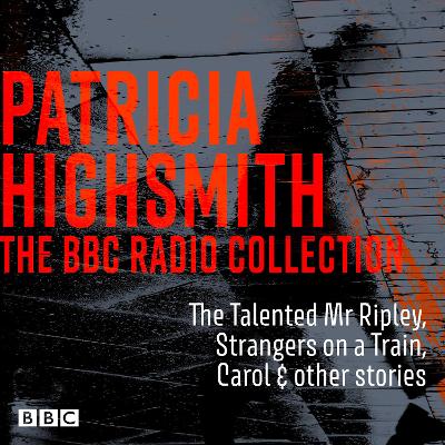 Patricia Highsmith BBC Radio Collection: The Talented Mr Ripley, Strangers on a Train, Carol & other stories
