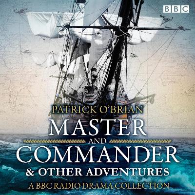 Jack Aubrey & Stephen Maturin: Master & Commander & other adventures: A BBC Radio 4 full cast drama collection