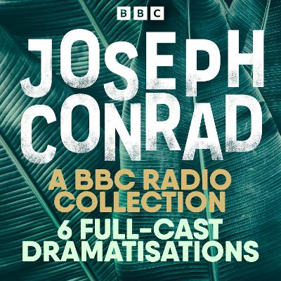 Joseph Conrad: The Secret Agent, Heart of Darkness & More: A BBC Radio 4 drama collection