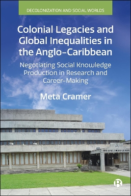 Colonial Legacies and Global Inequalities in the Anglo-Caribbean: Negotiating Social Knowledge Production in Research and Career Making