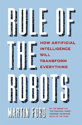 Rule of the Robots: How Artificial Intelligence Will Transform Everything