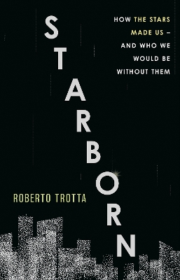 Starborn: How the Stars Made Us - and Who We Would Be Without Them