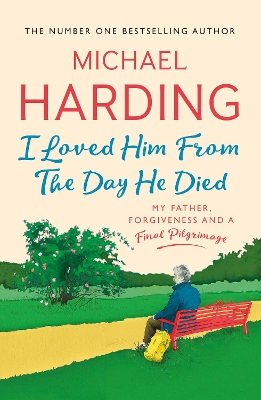 I Loved Him From The Day He Died: My Father, Forgiveness and a Final Pilgrimage