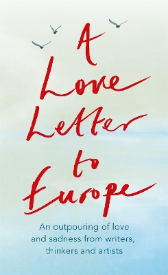 Love Letter to Europe: An outpouring of sadness and hope  Mary Beard, Shami Chakrabati, Sebastian  Faulks, Neil Gaiman, Ruth Jones, J.K. Rowling, Sandi Toksvig and others