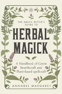 Green Witch's Guide to Herbal Magick: A Handbook of Green Hearthcraft and Plant-Based Spellcraft