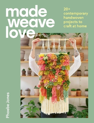 Made Weave Love: 20plus contemporary handwoven projects to craft at home Illustrated edition