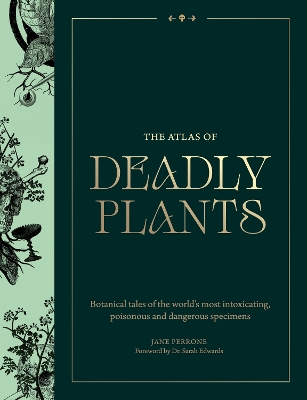 Atlas of Deadly Plants: Botanical Tales of the Worlds Most Intoxicating, Poisonous and Dangerous  Specimens