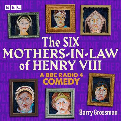 Six Mothers-in-Law of Henry VIII: A BBC Radio 4 Comedy