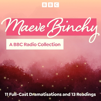 Maeve Binchy: A BBC Radio Collection: 11 Full-Cast Dramatisations and 13 Readings