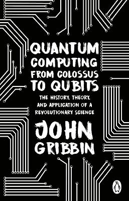 Quantum Computing from Colossus to Qubits: The History, Theory, and Application of a Revolutionary Science