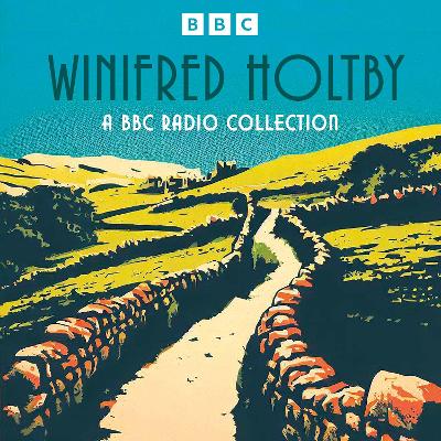 Winifred Holtby: A BBC Radio Collection: South Riding, Anderby Wold, The Crowded Street and more