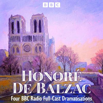 Honore De Balzac: Pere Goriot, The Black Sheep & more: Four BBC Radio Full-Cast Dramatisations