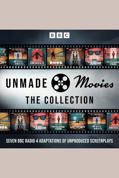 Unmade Movies: The Collection: Seven BBC Radio 4 Adaptations of Unproduced Screenplays