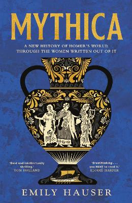 Mythica: A New History of Homers World, Through the Women Written Out of It