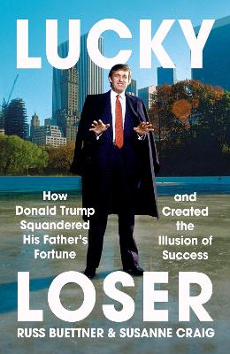 Lucky Loser: How Donald Trump Squandered His Father's Fortune and Created the Illusion of  Success