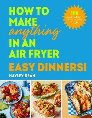 How to Make Anything in an Air Fryer: Easy Dinners!: 100 BRAND NEW RECIPES   SUNDAY TIMES BESTSELLER