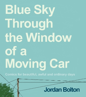 Blue Sky Through the Window of a Moving Car: Comics for beautiful, awful and ordinary days