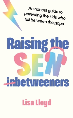 Raising the SEN-Betweeners: The Sunday Times bestselling guide to parenting the kids who fall between the gaps