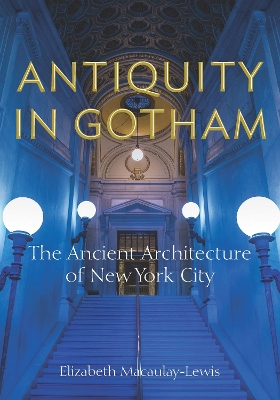 Antiquity in Gotham: The Ancient Architecture of New York City New edition