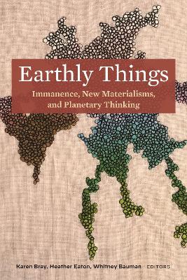 Earthly Things: Immanence, New Materialisms, and Planetary Thinking New edition