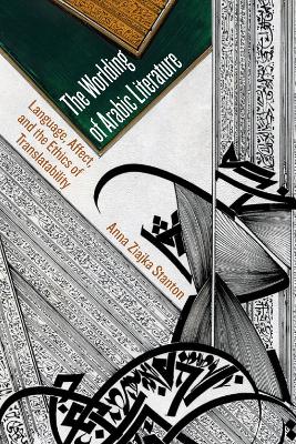 Worlding of Arabic Literature: Language, Affect, and the Ethics of Translatability New edition