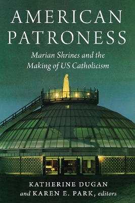 American Patroness: Marian Shrines and the Making of US Catholicism New edition
