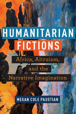 Humanitarian Fictions: Africa, Altruism, and the Narrative Imagination New edition