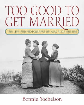 Too Good to Get Married: The Life and Photographs of Miss Alice Austen New edition