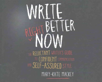Write Better Right Now: The Reluctant Writer's Guide to Confident Communication and Self-Assured Style Unabridged