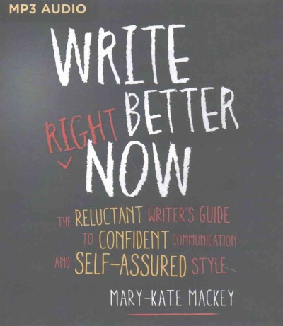 Write Better Right Now: The Reluctant Writer's Guide to Confident Communication and Self-Assured Style Unabridged