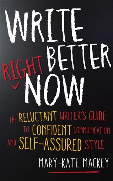 Write Better Right Now: The Reluctant Writer's Guide to Confident Communication and Self-Assured Style Unabridged
