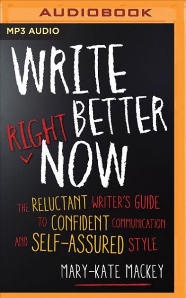 Write Better Right Now: The Reluctant Writer's Guide to Confident Communication and Self-Assured Style Unabridged