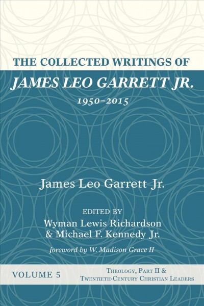 Collected Writings of James Leo Garrett Jr., 1950-2015: Volume Five: Theology, Part II, and Twentieth-Century Christian Leaders