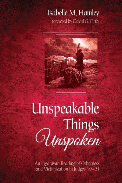 Unspeakable Things Unspoken: An Irigarayan Reading of Otherness and Victimization in Judges 19-21