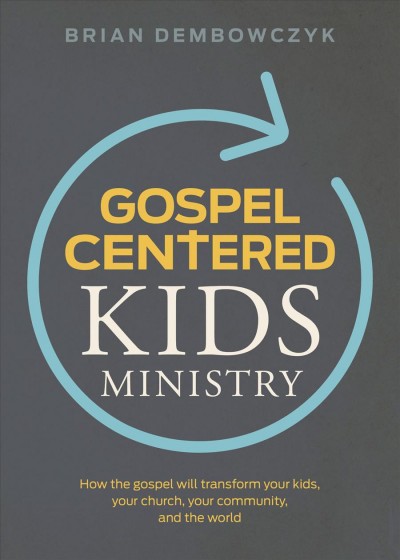 Gospel-Centered Kids Ministry: How the gospel will transform your kids, your church, your community, and  the world