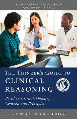 Thinker's Guide to Clinical Reasoning: Based on Critical Thinking Concepts and Tools