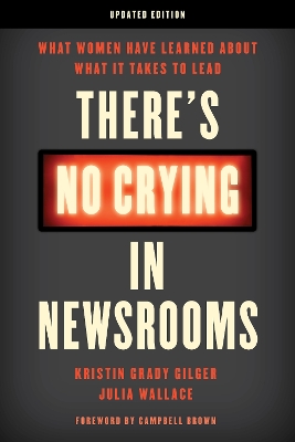 There's No Crying in Newsrooms: What Women Have Learned about What It Takes to Lead Updated Edition
