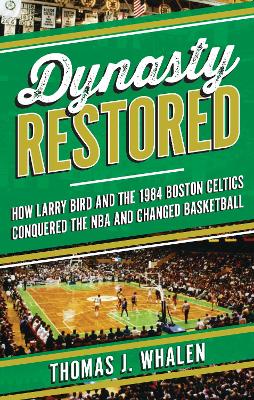Dynasty Restored: How Larry Bird and the 1984 Boston Celtics Conquered the NBA and Changed Basketball