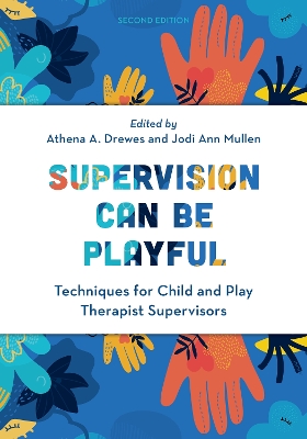 Supervision Can Be Playful: Techniques for Child and Play Therapist Supervisors Second Edition
