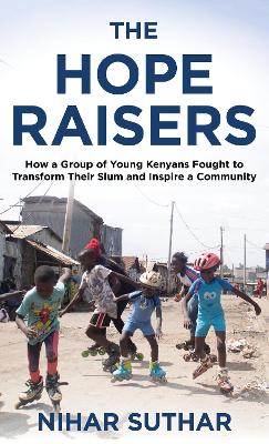 Hope Raisers: How a Group of Young Kenyans Fought to Transform Their Slum and Inspire a Community