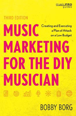 Music Marketing for the DIY Musician: Creating and Executing a Plan of Attack on a Low Budget Third Edition