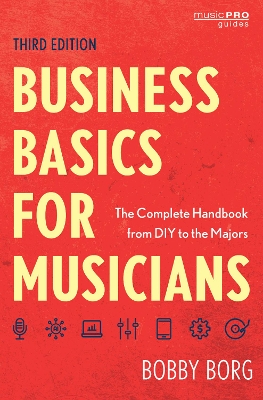 Business Basics for Musicians: The Complete Handbook from DIY to the Majors Third Edition