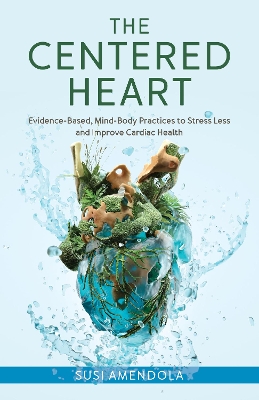 Centered Heart: Evidence-Based, Mind-Body Practices to Stress Less and Improve Cardiac Health