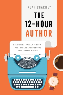 12-Hour Author: Everything You Need to Know to Get Published and Become a Successful Writer