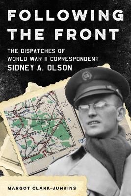 Following the Front: The Dispatches of World War II Correspondent Sidney A. Olson