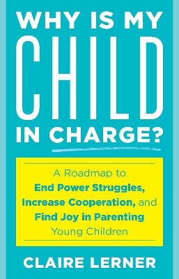 Why Is My Child in Charge?: A Roadmap to End Power Struggles, Increase Cooperation, and Find Joy in  Parenting Young Children