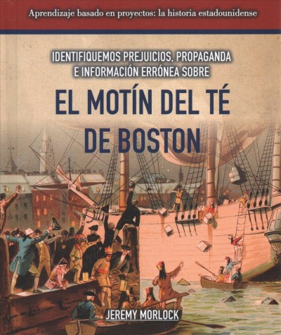 Identifiquemos Prejuicios, Propaganda E Información Errónea Sobre El Motín  del Té de Boston (Identifying Bias, Propaganda, and Misinformation Surrounding the Boston Tea Party)