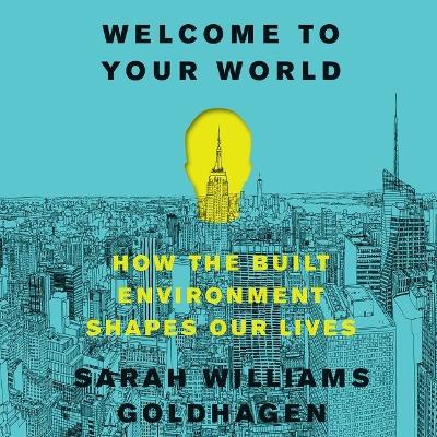 Welcome to Your World: How the Built Environment Shapes Our Lives Library Edition